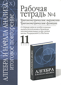 Рабочая тетрадь №4 Тригонометрические выражения Тригонометрические функции 11 класс Серия: Алгебра и начала анализа Итоговое повторение инфо 9403n.