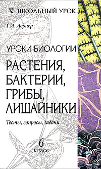 Уроки биологии Растения, бактерии, грибы, лишайники 6 класс Тесты, вопросы, задачи Серия: Школьный урок инфо 9506n.